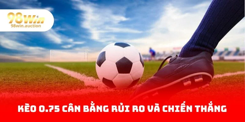Kèo 0.75 cân bằng rủi ro và chiến thắng