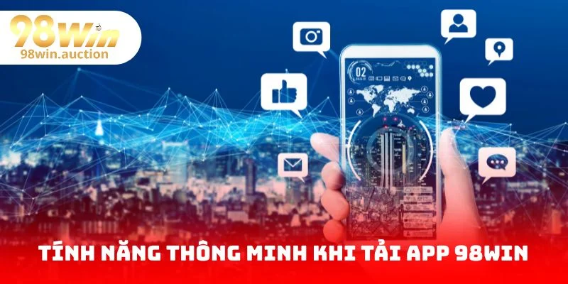 Bật mí những tính năng thông minh khi tải app 98Win
