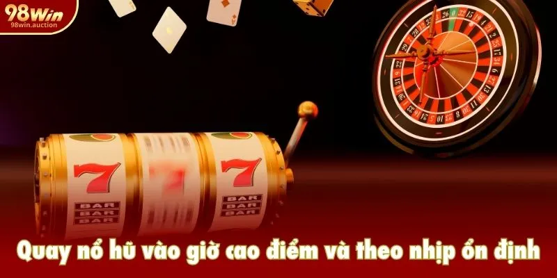 Quay nổ hũ vào giờ cao điểm và theo nhịp ổn định