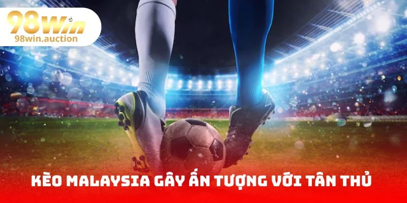 kèo malaysia gây ấn tượng cho hầu hết tân thủ