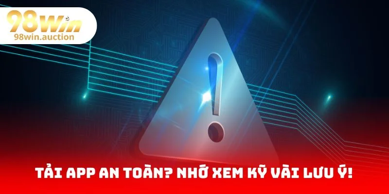 Những lưu ý quan trọng khi tải app 98Win