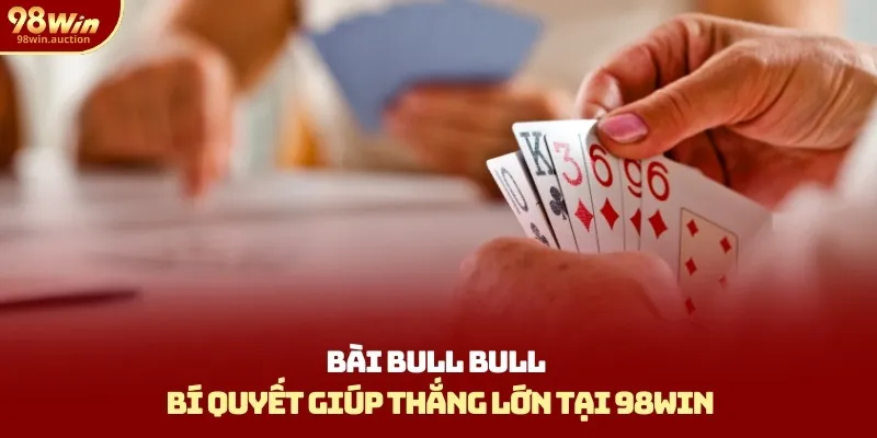 Bài Bull Bull - Bí Quyết Giúp Thắng Lớn Tại 98win