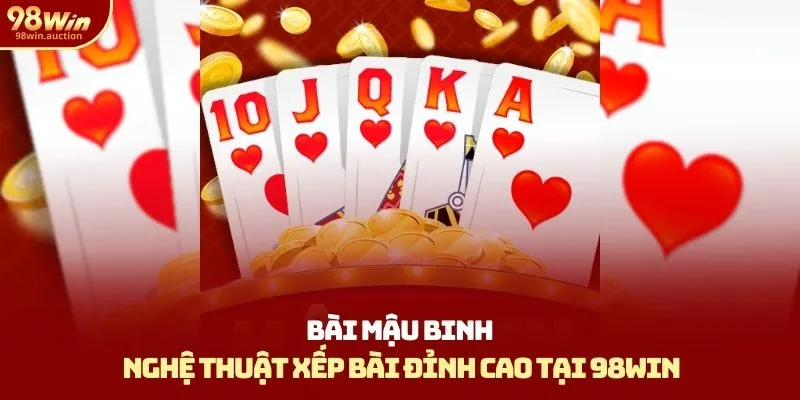 Bài Mậu Binh 98Win - Nghệ Thuật Xếp Bài Đỉnh Cao
