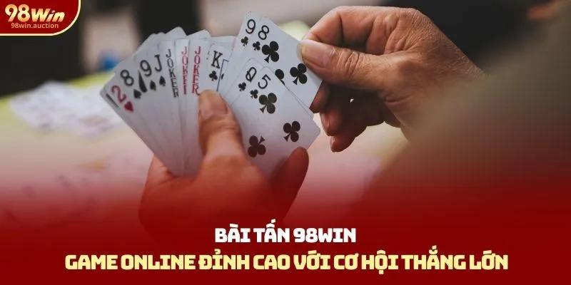 Bài Tấn Tại 98win - Game Online Đỉnh Cao Với Cơ Hội Thắng Lớn
