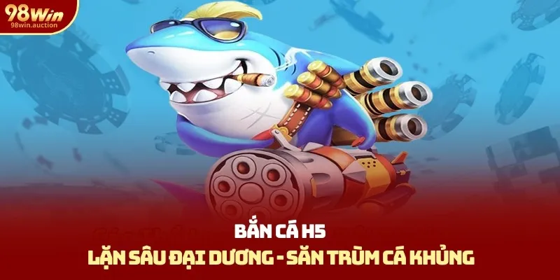 Bắn Cá H5 - Lặn Sâu Đại Dương, Săn Trùm Cá Khủng