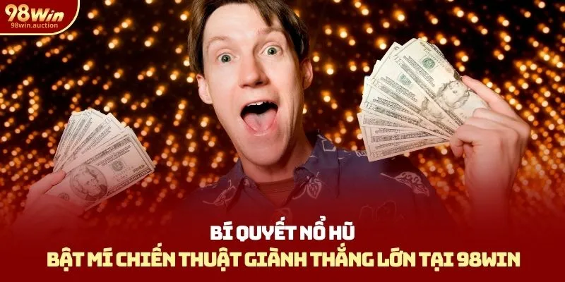 Bí Quyết Nổ Hũ 98win - Bật Mí Chiến Thuật Giành Thắng Lớn