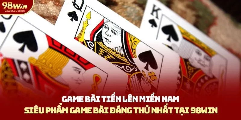Game Bài Tiến Lên Miền Nam 98win - Siêu Phẩm Đáng Thử 