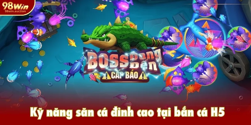 Kỹ năng săn cá đỉnh cao tại bắn cá H5 Kỹ năng săn cá đỉnh cao tại bắn cá H5