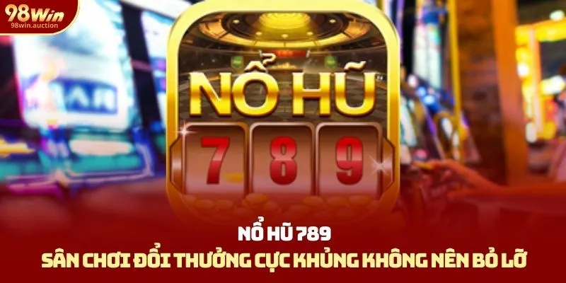 Nổ Hũ 789 - Sân Chơi Đổi Thưởng Cực Khủng Không Nên Bỏ Lỡ