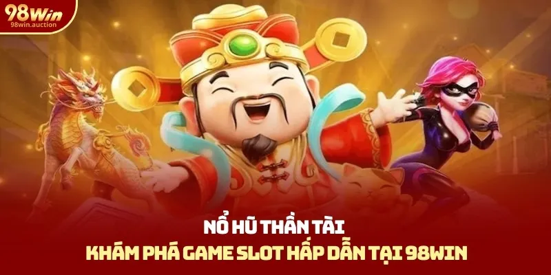 Nổ Hũ Thần Tài - Khám Phá Game Slot Hấp Dẫn Tại 98win