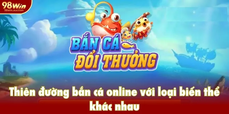 Thiên đường bắn cá online với loại biến thể khác nhau Thiên đường bắn cá online với loại biến thể khác nhau