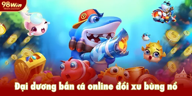 Đại dương bắn cá online đổi xu bùng nổ Đại dương bắn cá online đổi xu bùng nổ